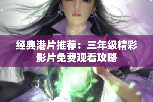 经典港片推荐：三年级精彩影片免费观看攻略