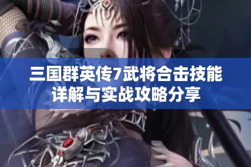 三国群英传7武将合击技能详解与实战攻略分享