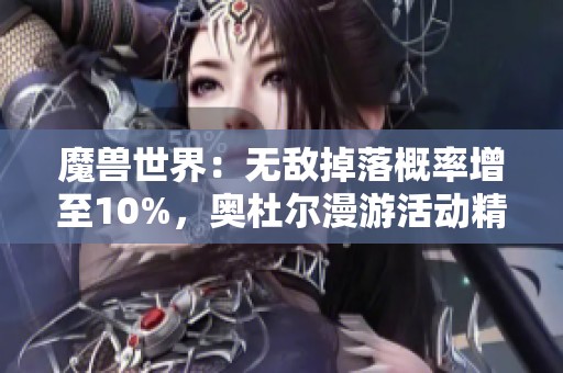 魔兽世界：无敌掉落概率增至10%，奥杜尔漫游活动精彩不容错过