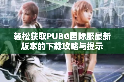 轻松获取PUBG国际服最新版本的下载攻略与提示