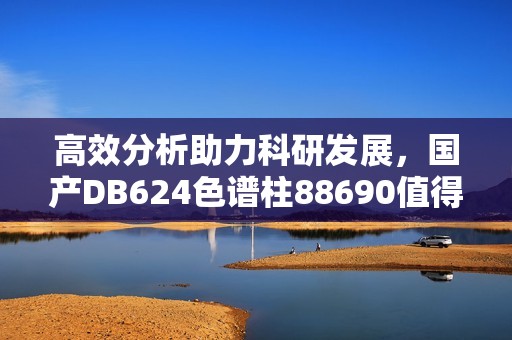 高效分析助力科研发展，国产DB624色谱柱88690值得关注