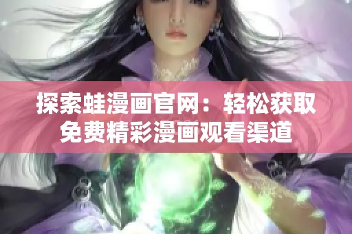 探索蛙漫画官网：轻松获取免费精彩漫画观看渠道