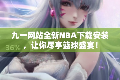 九一网站全新NBA下载安装，让你尽享篮球盛宴！