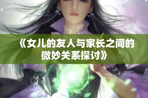 《女儿的友人与家长之间的微妙关系探讨》