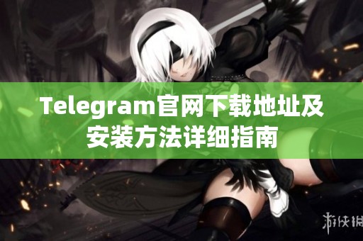 Telegram官网下载地址及安装方法详细指南