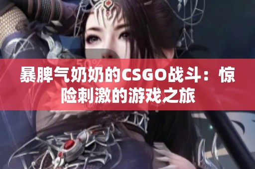 暴脾气奶奶的CSGO战斗：惊险刺激的游戏之旅