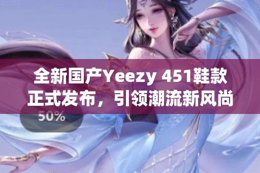 全新国产Yeezy 451鞋款正式发布，引领潮流新风尚