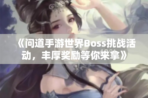 《问道手游世界Boss挑战活动，丰厚奖励等你来拿》