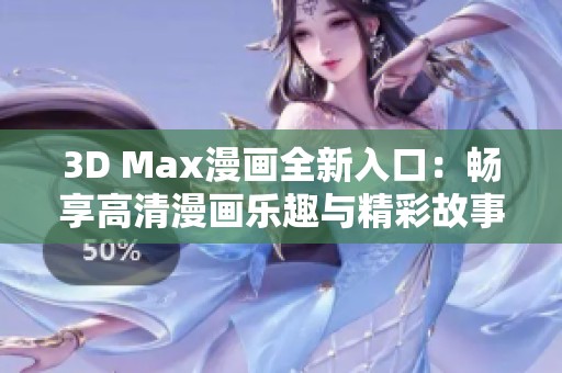 3D Max漫画全新入口：畅享高清漫画乐趣与精彩故事