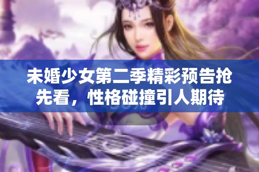 未婚少女第二季精彩预告抢先看，性格碰撞引人期待