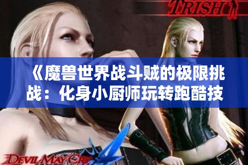 《魔兽世界战斗贼的极限挑战：化身小厨师玩转跑酷技巧》