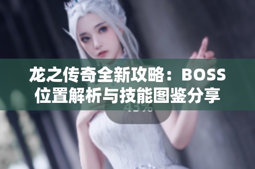 龙之传奇全新攻略：BOSS位置解析与技能图鉴分享