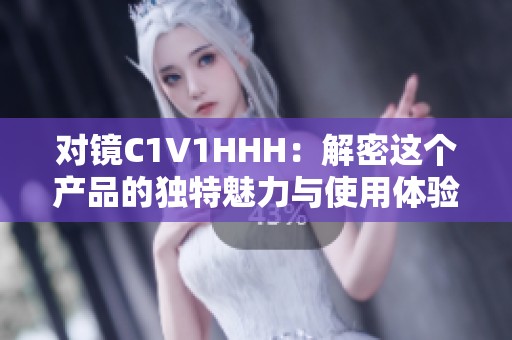 对镜C1V1HHH：解密这个产品的独特魅力与使用体验