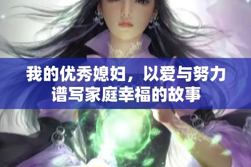 我的优秀媳妇，以爱与努力谱写家庭幸福的故事