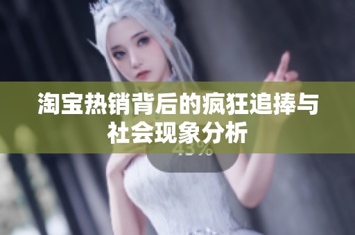 淘宝热销背后的疯狂追捧与社会现象分析