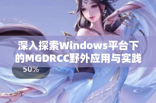 深入探索Windows平台下的MGDRCC野外应用与实践