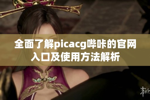 全面了解picacg哔咔的官网入口及使用方法解析