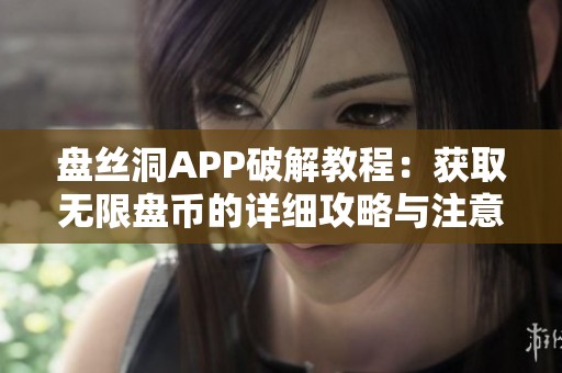 盘丝洞APP破解教程：获取无限盘币的详细攻略与注意事项