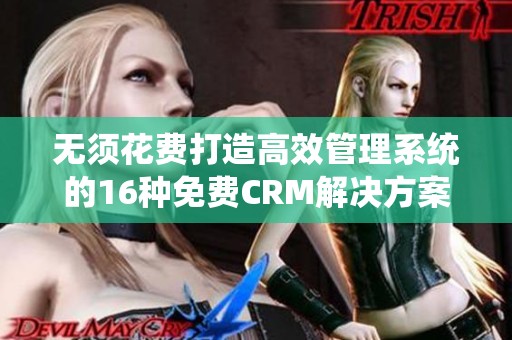 无须花费打造高效管理系统的16种免费CRM解决方案