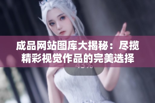 成品网站图库大揭秘：尽揽精彩视觉作品的完美选择