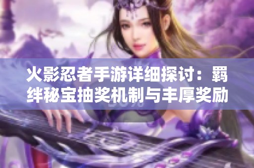 火影忍者手游详细探讨：羁绊秘宝抽奖机制与丰厚奖励全解析