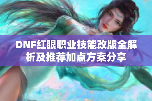 DNF红眼职业技能改版全解析及推荐加点方案分享