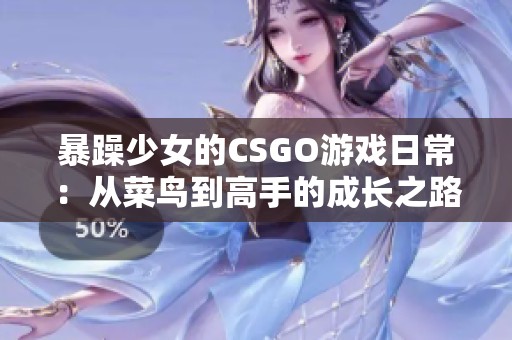 暴躁少女的CSGO游戏日常：从菜鸟到高手的成长之路