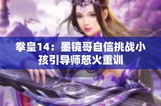 拳皇14：墨镜哥自信挑战小孩引导师怒火重训