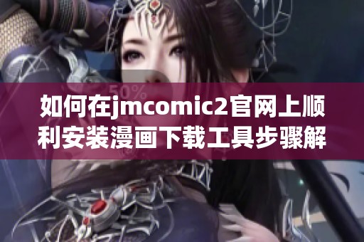 如何在jmcomic2官网上顺利安装漫画下载工具步骤解析