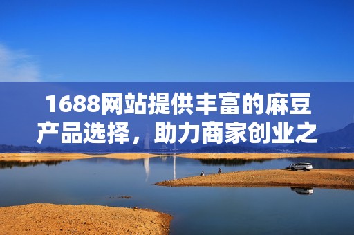 1688网站提供丰富的麻豆产品选择，助力商家创业之路