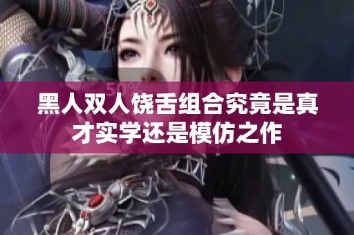 黑人双人饶舌组合究竟是真才实学还是模仿之作