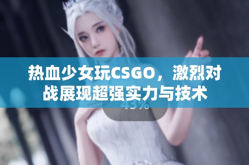 热血少女玩CSGO，激烈对战展现超强实力与技术