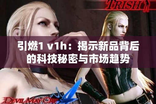 引燃1 v1h：揭示新品背后的科技秘密与市场趋势