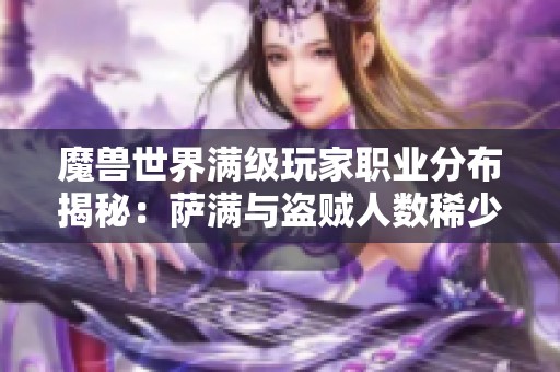 魔兽世界满级玩家职业分布揭秘：萨满与盗贼人数稀少