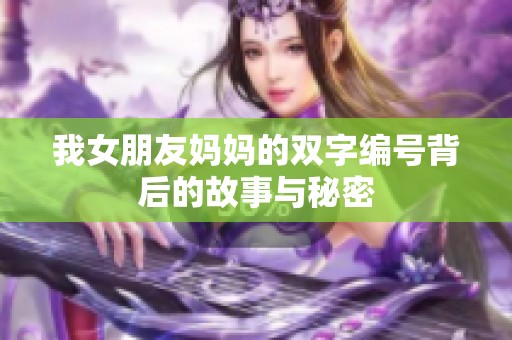 我女朋友妈妈的双字编号背后的故事与秘密