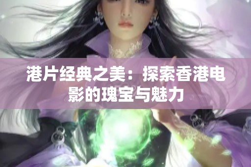 港片经典之美：探索香港电影的瑰宝与魅力