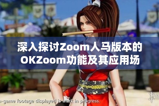 深入探讨Zoom人马版本的OKZoom功能及其应用场景