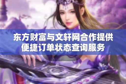 东方财富与文轩网合作提供便捷订单状态查询服务