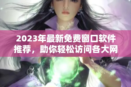 2023年最新免费窗口软件推荐，助你轻松访问各大网站