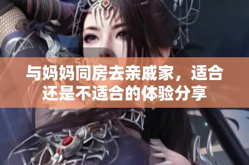 与妈妈同房去亲戚家，适合还是不适合的体验分享