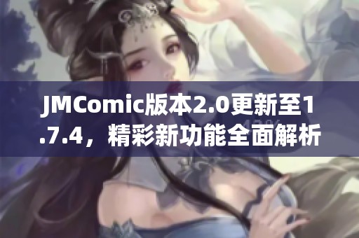 JMComic版本2.0更新至1.7.4，精彩新功能全面解析