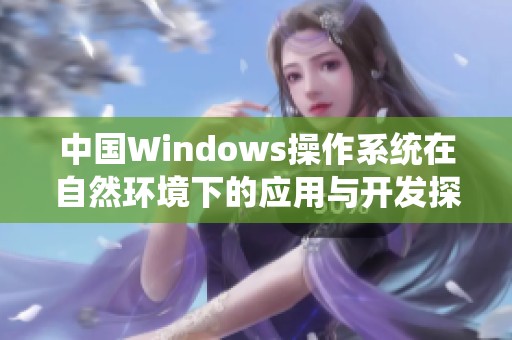 中国Windows操作系统在自然环境下的应用与开发探索